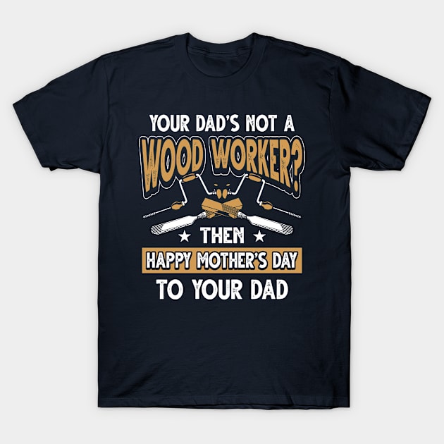 Funny Saying Woodworker Dad Father's Day Gift T-Shirt by Gold Wings Tees